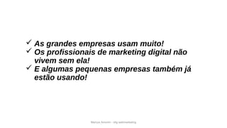Marcos Amorim - idig webmarketing
 As grandes empresas usam muito!
 Os profissionais de marketing digital não
vivem sem ela!
 E algumas pequenas empresas também já
estão usando!
 