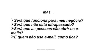Marcos Amorim - idig webmarketing
Mas...
Será que funciona para meu negócio?
Será que não está ultrapassado?
Será que as pessoas vão abrir os e-
mails?
E quem não usa e-mail, como fica?
 