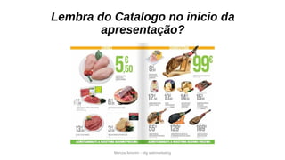 Marcos Amorim - idig webmarketing
Lembra do Catalogo no inicio da
apresentação?
 