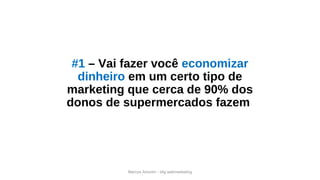#1 – Vai fazer você economizar
dinheiro em um certo tipo de
marketing que cerca de 90% dos
donos de supermercados fazem
Marcos Amorim - idig webmarketing
 