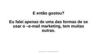 Marcos Amorim - idig webmarketing
E então gostou?
Eu falei apenas de uma das formas de se
usar o –e-mail marketing, tem muitas
outras.
 