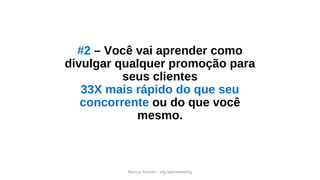#2 – Você vai aprender como
divulgar qualquer promoção para
seus clientes
33X mais rápido do que seu
concorrente ou do que você
mesmo.
Marcos Amorim - idig webmarketing
 