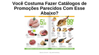 Você Costuma Fazer Catálogos de
Promoções Parecidos Com Esse
Abaixo?
Marcos Amorim - idig webmarketing
 