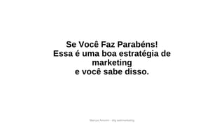 Se Você Faz Parabéns!
Essa é uma boa estratégia de
marketing
e você sabe disso.
Marcos Amorim - idig webmarketing
 