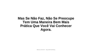 Mas Se Não Faz, Não Se Preocupe
Tem Uma Maneira Bem Mais
Prática Que Você Vai Conhecer
Agora.
Marcos Amorim - idig webmarketing
 