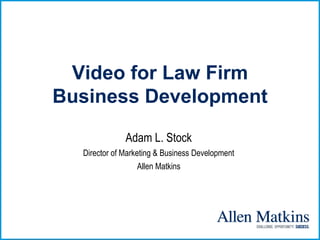 Video for Law Firm
Business Development
              Adam L. Stock
  Director of Marketing & Business Development
                   Allen Matkins
 