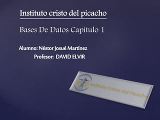 Instituto cristo del picacho
Bases De Datos Capitulo 1
 