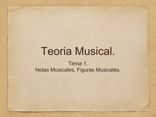 Teoria Musical.
Tema 1.
Notas Musicales, Figuras Musicales.
 