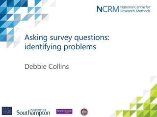Asking survey questions:
identifying problems
Debbie Collins
 