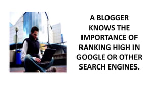 A BLOGGER KNOWS THE IMPORTANCE OF RANKING HIGH IN GOOGLE OR OTHER SEARCH ENGINES. 