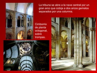 La tribuna se abre a la nave central por un
gran arco que cobija a dos arcos gemelos
separados por una columna.

Cimborrio
de planta
octogonal,
sobre
trompas.

 