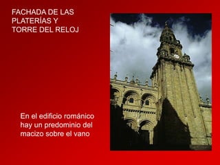 FACHADA DE LAS
PLATERÍAS Y
TORRE DEL RELOJ

En el edificio románico
hay un predominio del
macizo sobre el vano

 