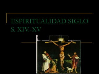 ESPIRITUALIDAD SIGLO
S. XIV.-XV

 