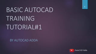 /AutoCAD Adda
BASIC AUTOCAD
TRAINING
TUTORIAL#1
BY AUTOCAD ADDA
1
 