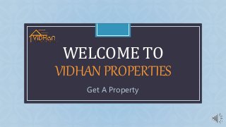 C
WELCOME TO
VIDHANPROPERTIES
Get A Property
 