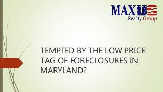TEMPTED BY THE LOW PRICE
TAG OF FORECLOSURES IN
MARYLAND?
 