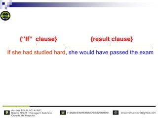 If she had studied hard, she would have passed the exam
{‘’If’’ clause} {result clause}
 