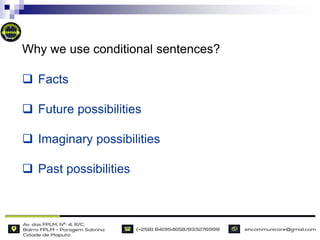  Facts
 Future possibilities
 Imaginary possibilities
 Past possibilities
Why we use conditional sentences?
 