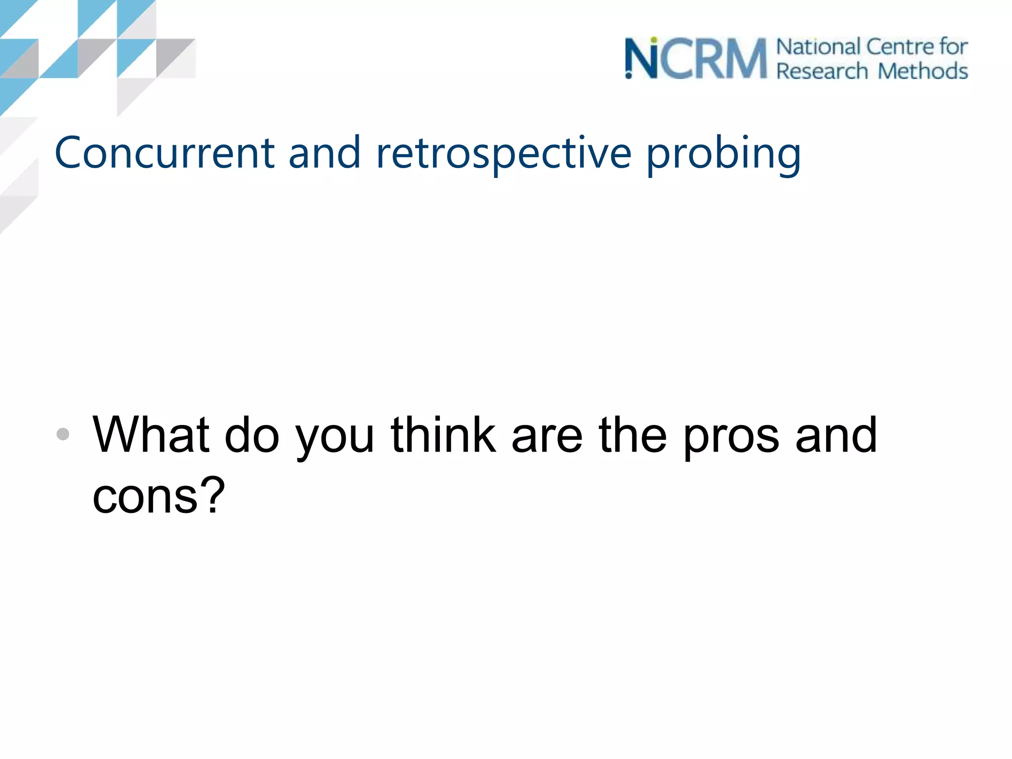 Concurrent and retrospective probing
• What do you think are the pros and
cons?
 