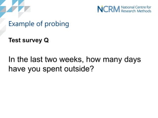 Example of probing
Test survey Q
In the last two weeks, how many days
have you spent outside?
 