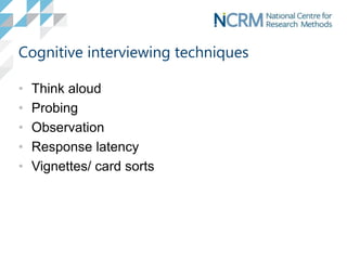 Cognitive interviewing techniques
• Think aloud
• Probing
• Observation
• Response latency
• Vignettes/ card sorts
 