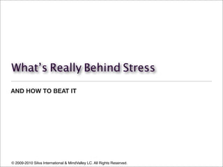 What’s Really Behind Stress
AND HOW TO BEAT IT




© 2009-2010 Silva International & MindValley LC. All Rights Reserved.
 