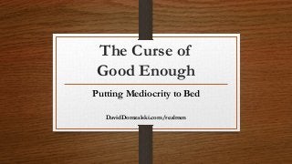 The Curse of
Good Enough
Putting Mediocrity to Bed
DavidDomzalski.com/realmen
 