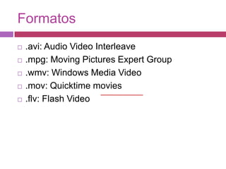 Formatos.avi: Audio Video Interleave.mpg: MovingPicturesExpertGroup.wmv: Windows Media Video.mov: Quicktimemovies.flv: Flash Video