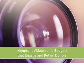 Nonprofit	Videos	(on	a	Budget)	 
that	Engage	and	Retain	Donors
 