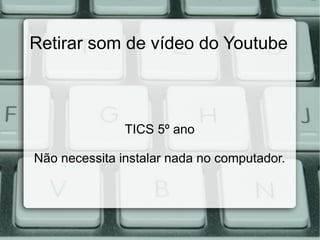 Retirar som de vídeo do Youtube



               TICS 5º ano

Não necessita instalar nada no computador.
 