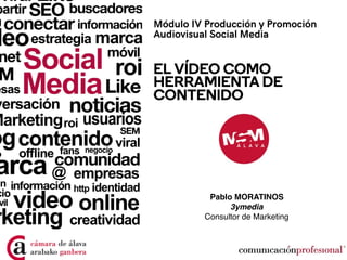 Módulo IV Producción y Promoción
Audiovisual Social Media
EL VÍDEO COMO
HERRAMIENTA DE
CONTENIDO
Pablo MORATINOS
3ymedia
Consultor de Marketing
 