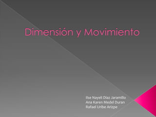 Dimensión y Movimiento IlseNayeli Díaz Jaramillo Ana Karen Medel Duran Rafael Uribe Arizpe 