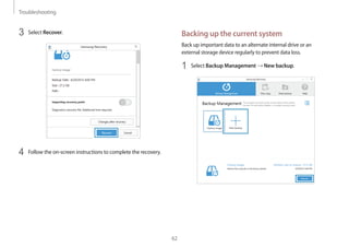 Troubleshooting
62
Backing up the current system
Back up important data to an alternate internal drive or an
external storage device regularly to prevent data loss.
1	 Select Backup Management → New backup.
3	 Select Recover.
4	 Follow the on-screen instructions to complete the recovery.
 