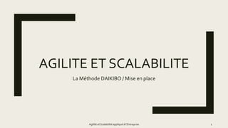 AGILITE ET SCALABILITE
La Méthode DAIKIBO / Mise en place
Agilité et Scalabilité appliqué à l’Entreprise 1
 