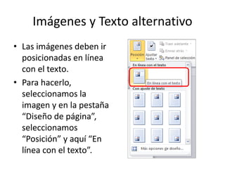 Imágenes y Texto alternativo
• Las imágenes deben ir
posicionadas en línea
con el texto.
• Para hacerlo,
seleccionamos la
imagen y en la pestaña
“Diseño de página”,
seleccionamos
“Posición” y aquí “En
línea con el texto”.
 