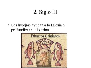 2. Siglo III
• Las herejías ayudan a la Iglesia a
profundizar su doctrina
 