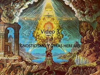 Video 3
GNOSTICISMO Y OTRAS HEREJÍAS
 