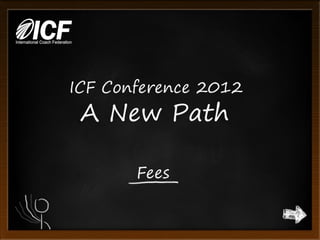 ICF Conference 2012
 A New Path

       Fees
 