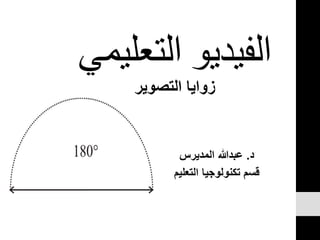 ‫التعلي‬ ‫الفيديو‬‫مي‬
‫د‬.‫المديرس‬ ‫عبدهللا‬
‫التعل‬ ‫تكنولوجيا‬ ‫قسم‬‫يم‬
‫التصوير‬ ‫زوايا‬
 