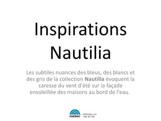 Inspirations
Nautilia
Les subtiles nuances des bleus, des blancs et
des gris de la collection Nautilia évoquent la
caresse du vent d'été sur la façade
ensoleillée des maisons au bord de l'eau.
 