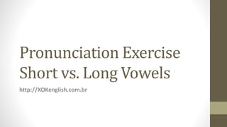 Pronunciation Exercise
Short vs. Long Vowels
http://XOKenglish.com.br
 