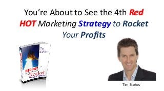 You’re About to See the 4th Red
HOT Marketing Strategy to Rocket
Your Profits
Tim Stokes
 