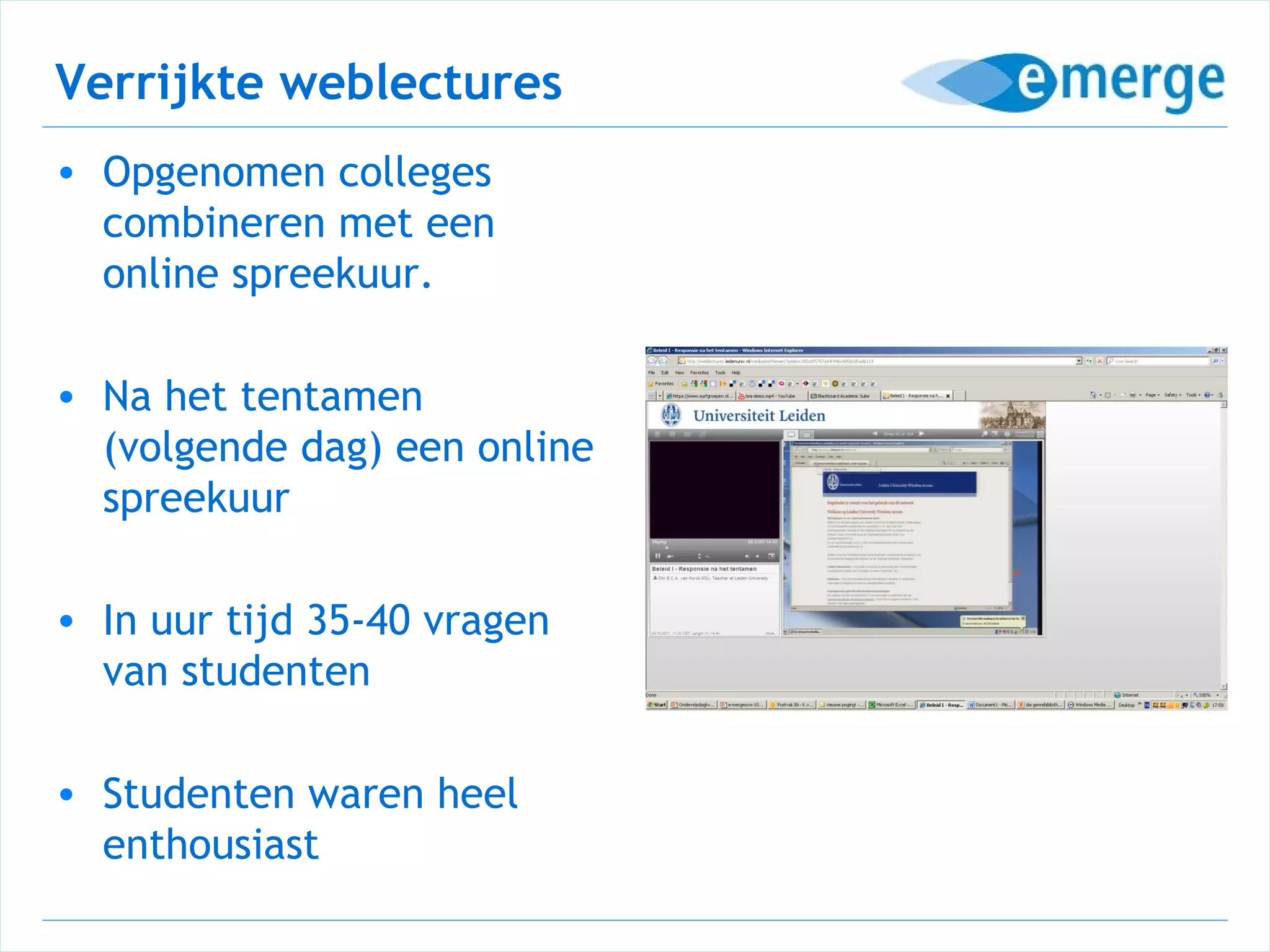 Verrijkte weblectures
• Opgenomen colleges
  combineren met een
  online spreekuur.

• Na het tentamen
  (volgende dag) een online
  spreekuur

• In uur tijd 35-40 vragen
  van studenten

• Studenten waren heel
  enthousiast
 
