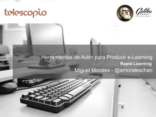 Herramientas de Autor para Producir e-Learning
Rapid Learning
Miguel Morales - @amoraleschan
 