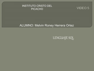 ALUMNO: Melvin Roney Herrera Ortez
LENGUAJE SQL
INSTITUTO CRISTO DEL
PICACHO
 