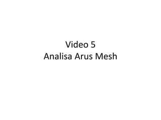 Video 5
Analisa Arus Mesh
 
