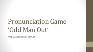 Pronunciation Game
‘Odd Man Out’
http://EXLenglish.com.br
 