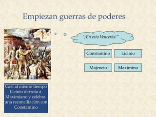 310
Empiezan guerras de poderes
Majencio
Constantino
Maximino
Licinio
312 Constantino
Vence a Majencio
En Roma
“Batalla del Puente Milvio”
“¡En esto Vencerás!”
Casi al mismo tiempo
Licinio derrota a
Maximiano y celebra
una reconciliación con
Constantino
 