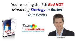 You’re seeing the 6th Red HOT
Marketing Strategy to Rocket
Your Profits
Tim Stokes
 