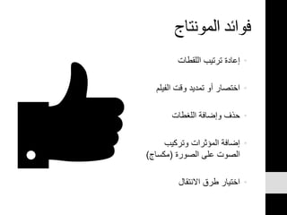 ‫المونتاج‬ ‫فوائد‬
•‫اللقطات‬ ‫ترتيب‬ ‫إعادة‬
•‫الفيل‬ ‫وقت‬ ‫تمديد‬ ‫أو‬ ‫اختصار‬‫م‬
•‫اللغطات‬ ‫وإضافة‬ ‫حذف‬
•‫وتركيب‬ ‫المؤثرات‬ ‫إضافة‬
‫الصورة‬ ‫على‬ ‫الصوت‬(‫مكساج‬)
•‫االنتقال‬ ‫طرق‬ ‫اختيار‬
 